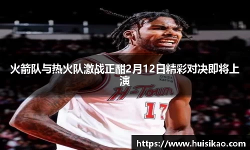 火箭队与热火队激战正酣2月12日精彩对决即将上演