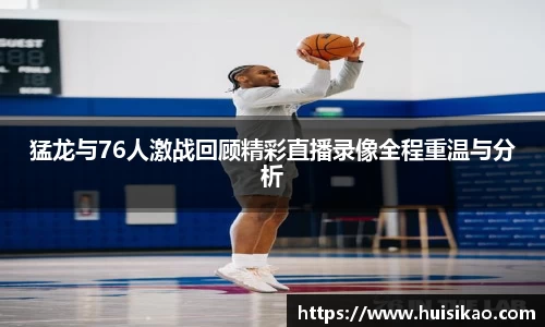 猛龙与76人激战回顾精彩直播录像全程重温与分析