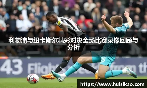 利物浦与纽卡斯尔精彩对决全场比赛录像回顾与分析