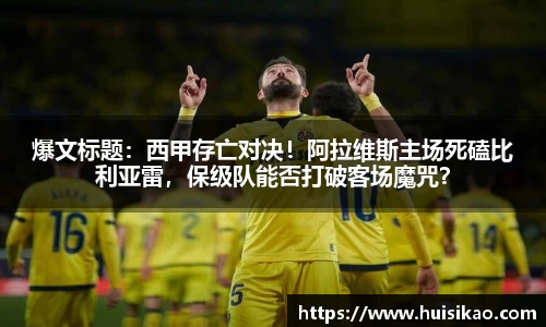 爆文标题：西甲存亡对决！阿拉维斯主场死磕比利亚雷，保级队能否打破客场魔咒？