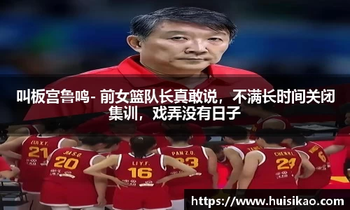 叫板宫鲁鸣- 前女篮队长真敢说，不满长时间关闭集训，戏弄没有日子