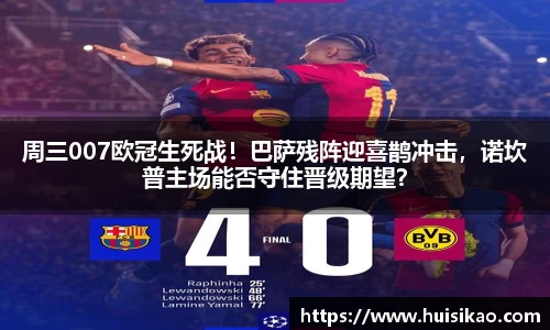 周三007欧冠生死战！巴萨残阵迎喜鹊冲击，诺坎普主场能否守住晋级期望？