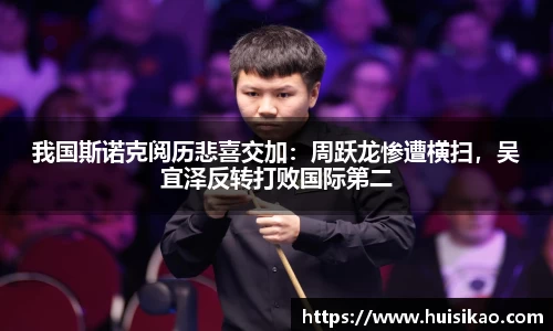 我国斯诺克阅历悲喜交加：周跃龙惨遭横扫，吴宜泽反转打败国际第二